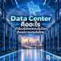 รู้จัก Data Center โครงสร้างพื้นฐานสำคัญของ Cloud และ AI พร้อมเจาะเหตุผลที่ AWS, Google, Microsoft และบริษัทเทคระดับโลกกำลังลงทุนในประเทศไทย