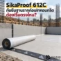 SikaProof 612C เมมเบรนกันซึมแบบ Pre-Applied สำหรับฐานรากและชั้นใต้ดิน เริ่มตั้งแต่เตรียมพื้น ปูแผ่น เก็บรอยต่อ และตรวจก่อนเทคอนกรีต